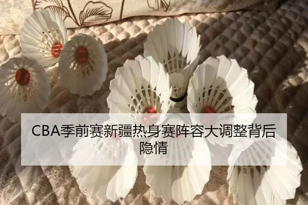 CBA季前赛新疆热身赛阵容大调整背后隐情