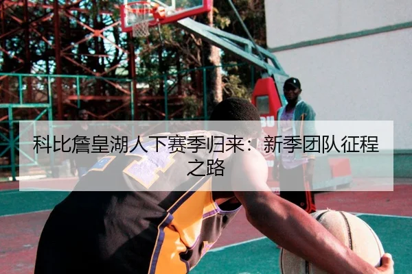 科比詹皇湖人下赛季归来：新季团队征程之路