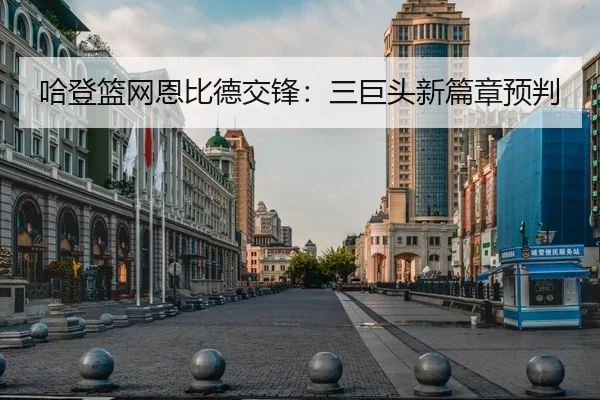 哈登篮网恩比德交锋：三巨头新篇章预判 - leyu